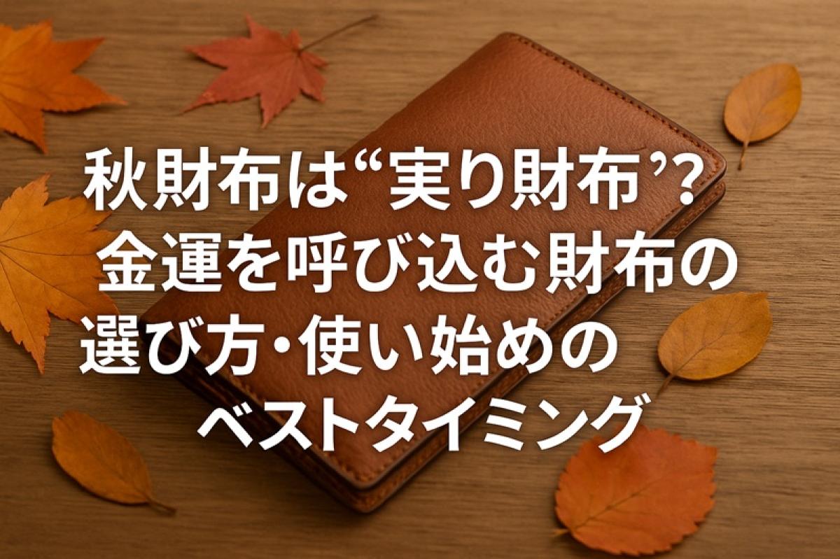 秋財布は“実り財布”？金運を呼び込む財布の選び方と使い始めのベストタイミング【2025年版】